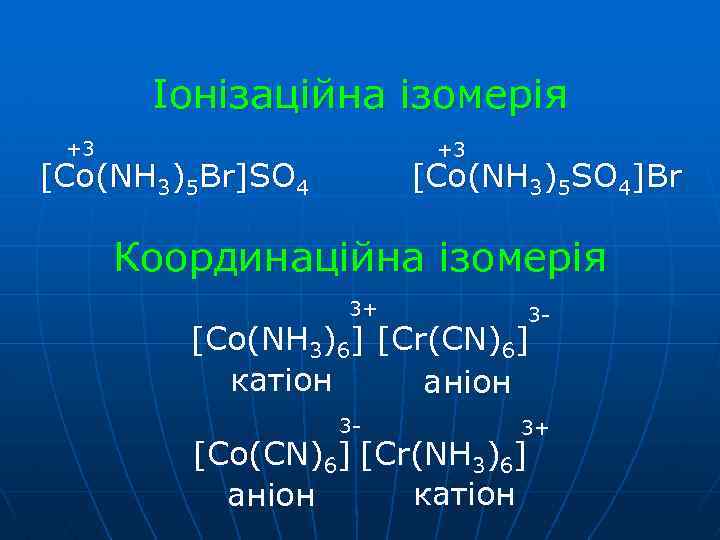 Іонізаційна ізомерія +3 +3 [Co(NH 3)5 Br]SO 4 [Co(NH 3)5 SO 4]Br Координаційна ізомерія