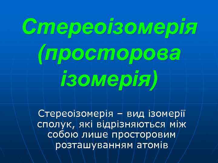 Стереоізомерія (просторова ізомерія) Стереоізомерія – вид ізомерії сполук, які відрізняються між собою лише просторовим