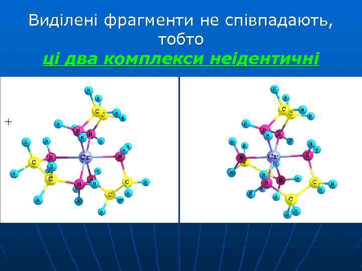 Виділені фрагменти не співпадають, тобто ці два комплекси неідентичні 