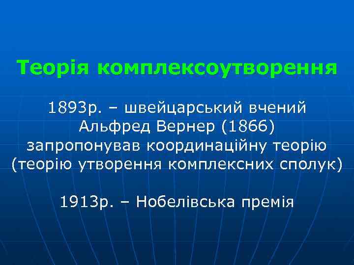 Теорія комплексоутворення 1893 р. – швейцарський вчений Альфред Вернер (1866) запропонував координаційну теорію (теорію