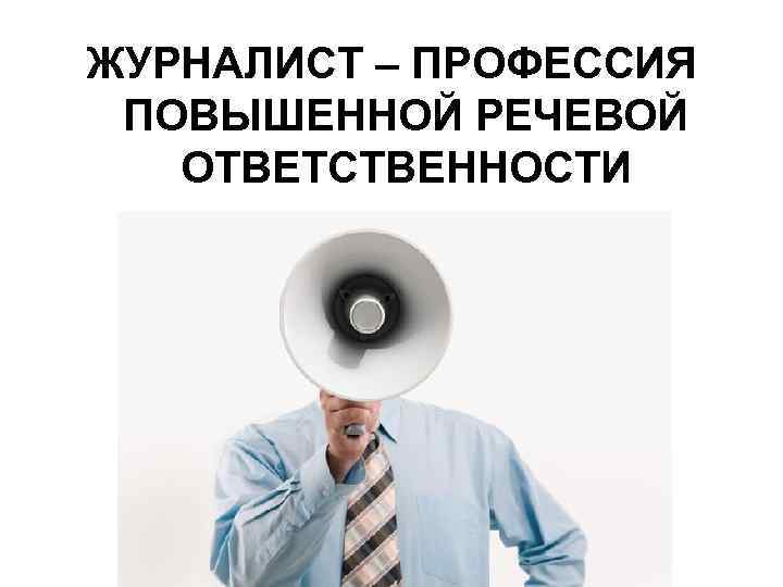 ЖУРНАЛИСТ – ПРОФЕССИЯ ПОВЫШЕННОЙ РЕЧЕВОЙ ОТВЕТСТВЕННОСТИ 