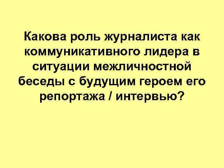 Какова роль журналиста как коммуникативного лидера в ситуации межличностной беседы с будущим героем его