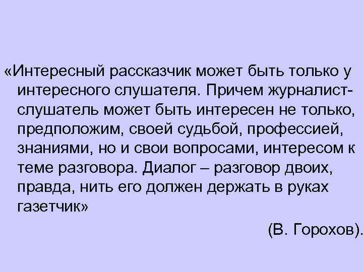  «Интересный рассказчик может быть только у интересного слушателя. Причем журналистслушатель может быть интересен