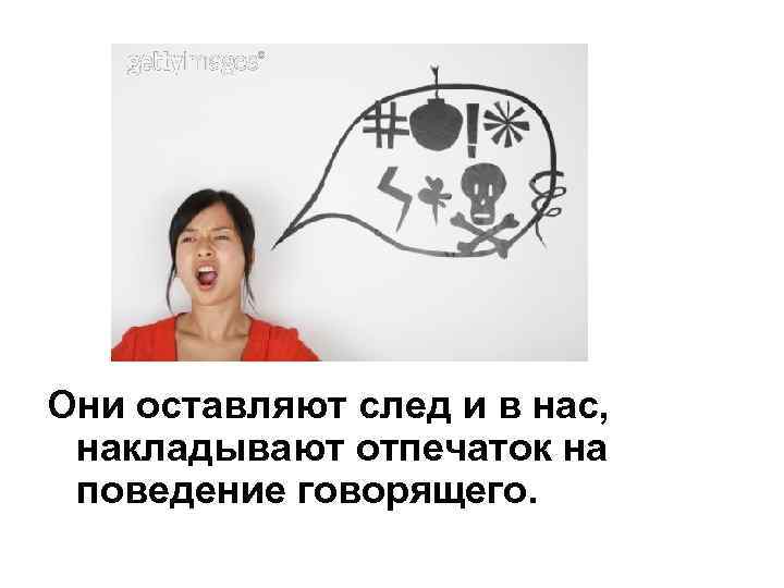 Они оставляют след и в нас, накладывают отпечаток на поведение говорящего. 