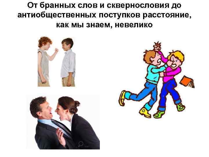 От бранных слов и сквернословия до антиобщественных поступков расстояние, как мы знаем, невелико 