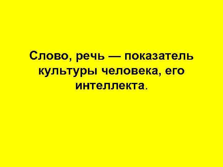 Слово, речь — показатель культуры человека, его интеллекта. 