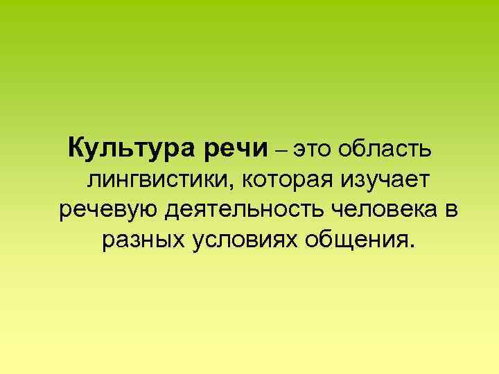 Культура речи – это область лингвистики, которая изучает речевую деятельность человека в разных условиях