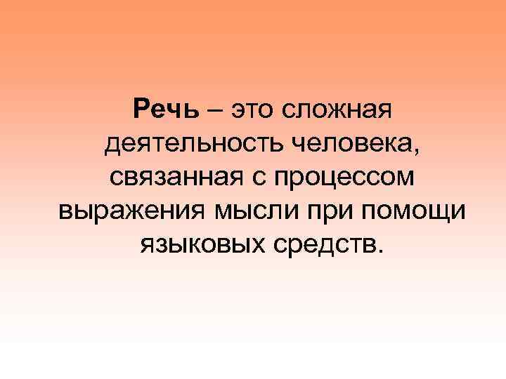 Речь – это сложная деятельность человека, связанная с процессом выражения мысли при помощи языковых
