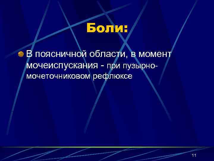 Боли: В поясничной области, в момент мочеиспускания - при пузырномочеточниковом рефлюксе 11 
