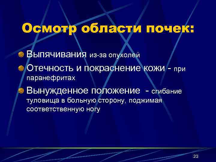 Осмотр области почек: Выпячивания из-за опухолей Отечность и покраснение кожи - при паранефритах Вынужденное