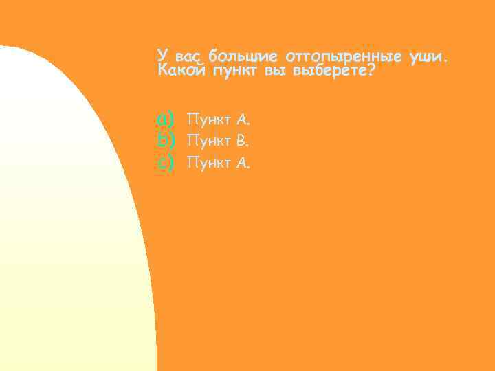 У вас большие оттопыренные уши. Какой пункт вы выберете? a) Пункт А. b) Пункт