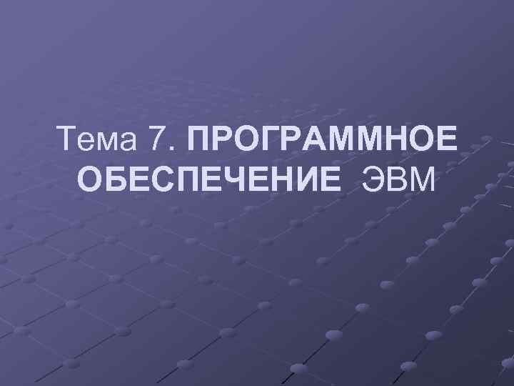 Тема 7. ПРОГРАММНОЕ ОБЕСПЕЧЕНИЕ ЭВМ 