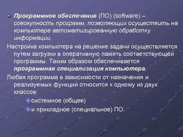 Программное обеспечение (ПО) (software) – совокупность программ, позволяющих осуществить на компьютере автоматизированную обработку информации.