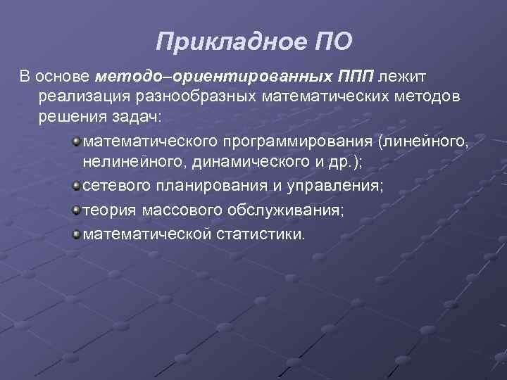 Прикладное ПО В основе методо–ориентированных ППП лежит реализация разнообразных математических методов решения задач: математического