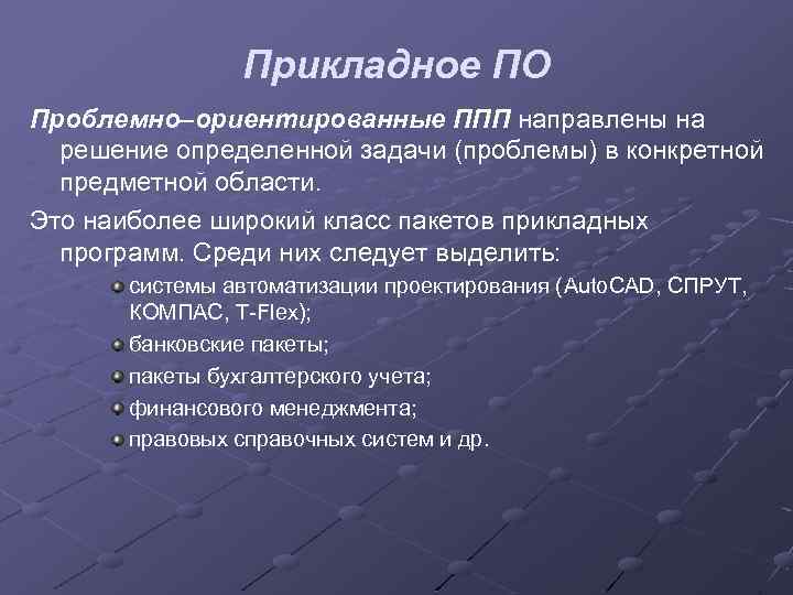 Прикладное ПО Проблемно–ориентированные ППП направлены на решение определенной задачи (проблемы) в конкретной предметной области.