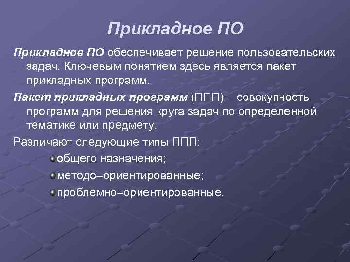 Прикладное ПО обеспечивает решение пользовательских задач. Ключевым понятием здесь является пакет прикладных программ. Пакет