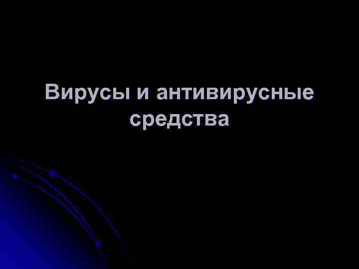 Вирусы и антивирусные  средства 