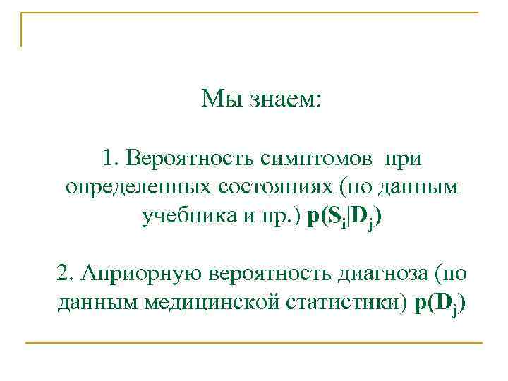 Мы знаем: 1. Вероятность симптомов при определенных состояниях (по данным учебника и пр. )