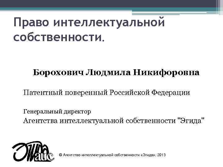 Право интеллектуальной собственности. Борохович Людмила Никифоровна  Патентный поверенный Российской Федерации  Генеральный директор