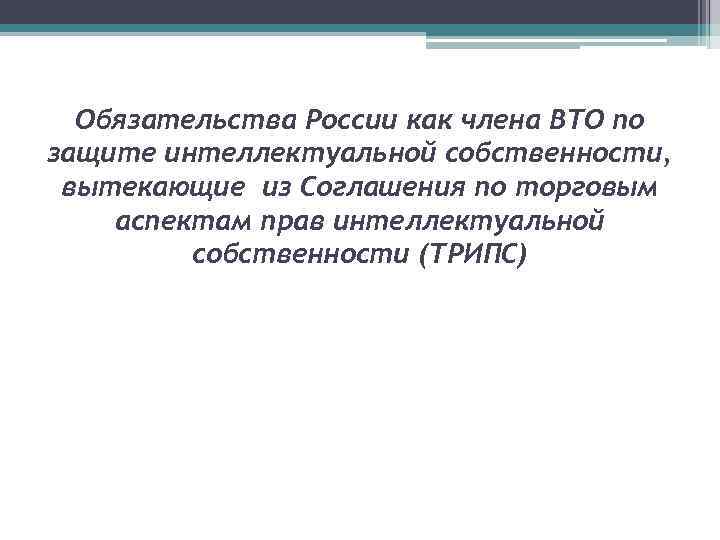  Обязательства России как члена ВТО по защите интеллектуальной собственности,  вытекающие из Соглашения