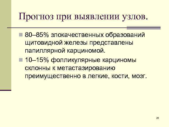 Прогноз при выявлении узлов. n 80– 85% злокачественных образований щитовидной железы представлены папиллярной карциномой.
