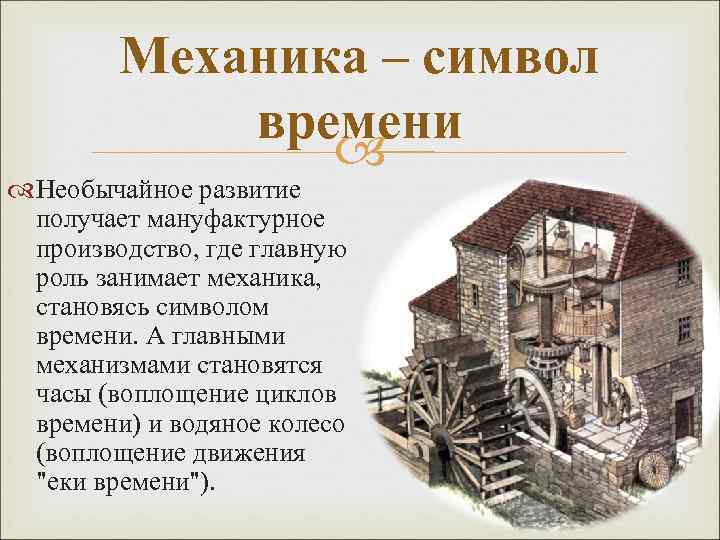 Механика – символ времени Необычайное развитие получает мануфактурное производство, где главную роль занимает механика,