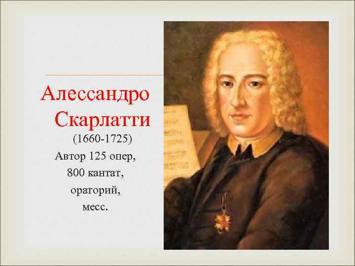 Алессандро Скарлатти (1660 -1725) Автор 125 опер, 800 кантат, ораторий, месс. 