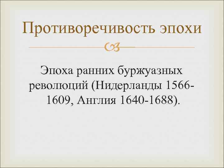 Противоречивость эпохи Эпоха ранних буржуазных революций (Нидерланды 15661609, Англия 1640 -1688). 