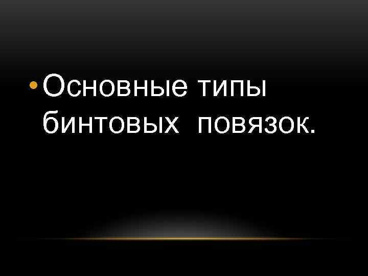• Основные типы бинтовых повязок. • Основные типы бинтовых повязок.