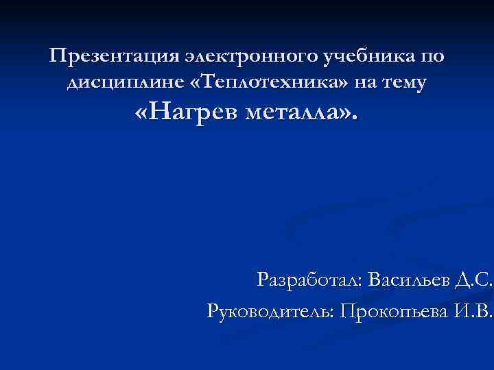 Презентация электронного учебника по дисциплине «Теплотехника» на тему   «Нагрев металла» . 