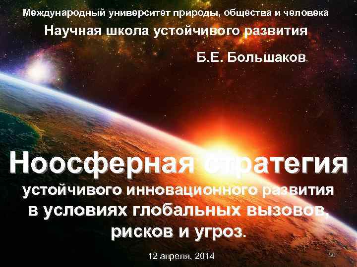 Международный университет природы, общества и человека Научная школа устойчивого развития Б. Е. Большаков Ноосферная