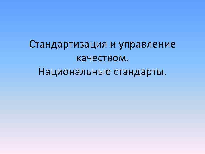 Стандартизация и управление качеством. Национальные стандарты. Стандартизация и управление качеством. Национальные стандарты.
