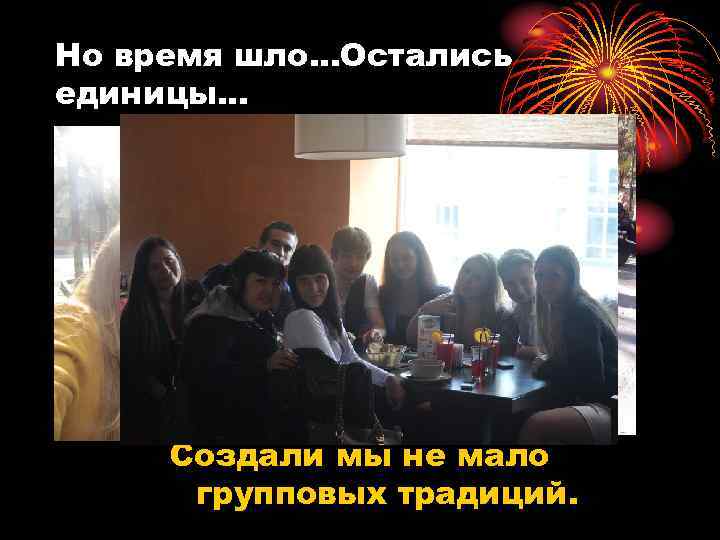 Но время шло. . . Остались единицы. . .  Создали мы не мало