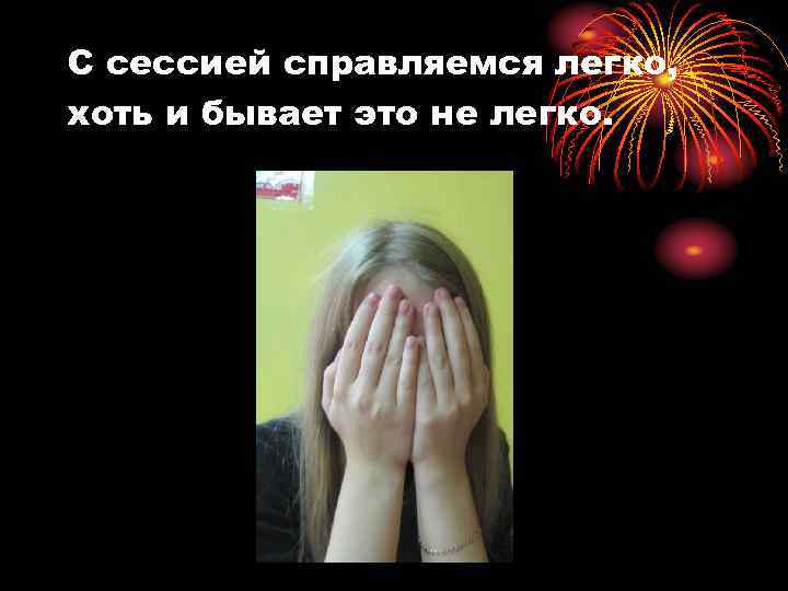 С сессией справляемся легко, хоть и бывает это не легко. 