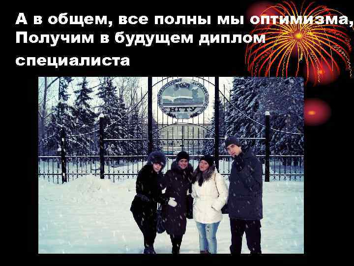 А в общем, все полны мы оптимизма, Получим в будущем диплом специалиста 