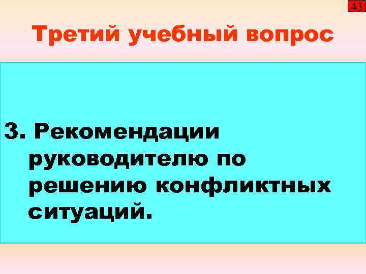 43 Третий учебный вопрос 3. Рекомендации руководителю по решению конфликтных ситуаций. 