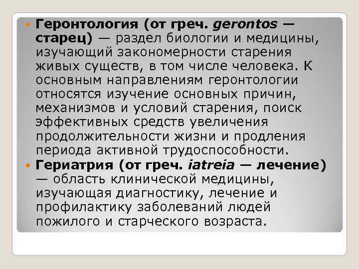 Геронтология (от греч. gerontos — старец) — раздел биологии и медицины, изучающий Геронтология (от греч. gerontos — старец) — раздел биологии и медицины, изучающий