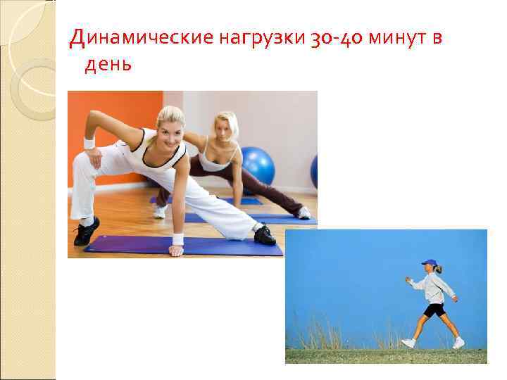 Динамические нагрузки 30 -40 минут в день 