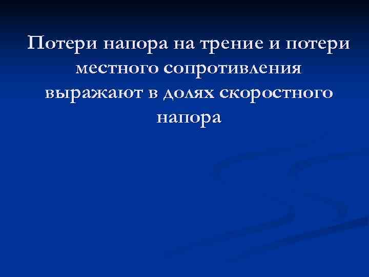 Потери напора на трение и потери местного сопротивления выражают в долях скоростного  