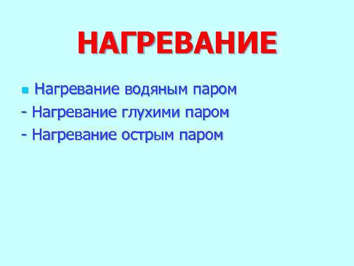  НАГРЕВАНИЕ n Нагревание водяным паром - Нагревание глухими паром - Нагревание острым паром