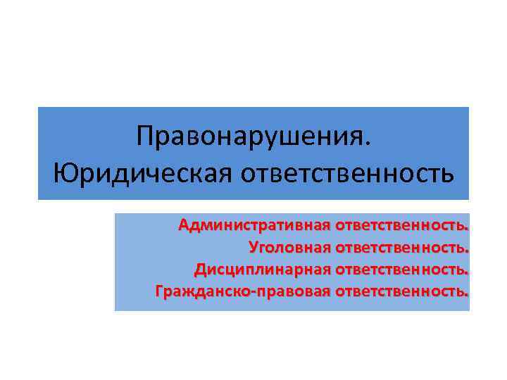  Правонарушения. Юридическая ответственность   Административная ответственность.   Уголовная ответственность. 