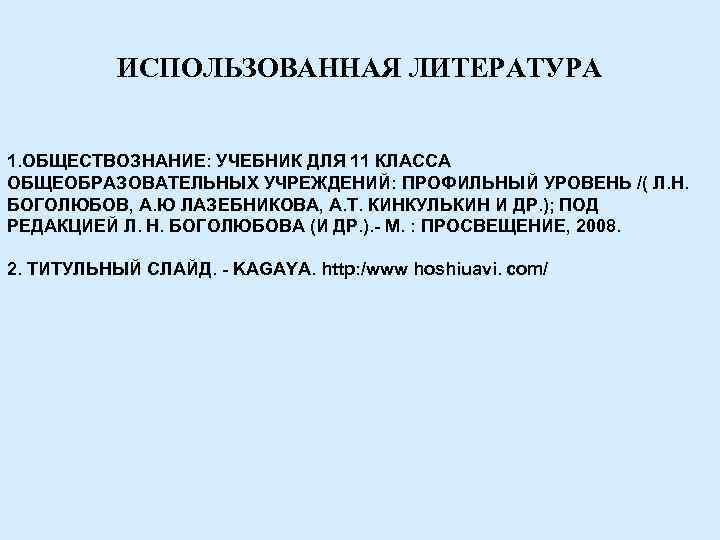   ИСПОЛЬЗОВАННАЯ ЛИТЕРАТУРА  1. ОБЩЕСТВОЗНАНИЕ: УЧЕБНИК ДЛЯ 11 КЛАССА ОБЩЕОБРАЗОВАТЕЛЬНЫХ УЧРЕЖДЕНИЙ: ПРОФИЛЬНЫЙ