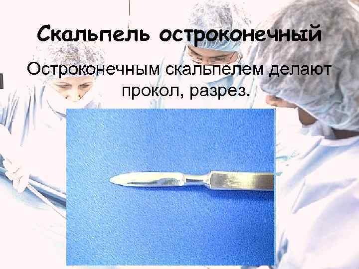  Скальпель остроконечный Остроконечным скальпелем делают  прокол, разрез. 