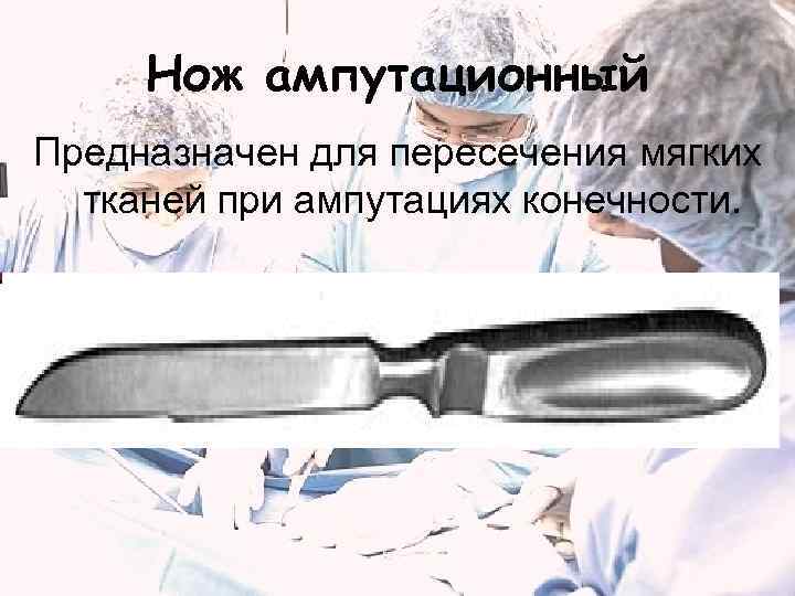  Нож ампутационный Предназначен для пересечения мягких  тканей при ампутациях конечности. 