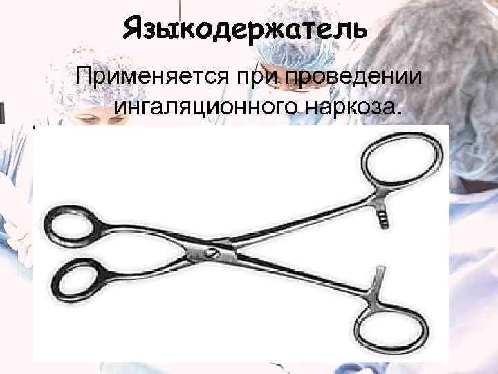  Языкодержатель Применяется при проведении  ингаляционного наркоза. 