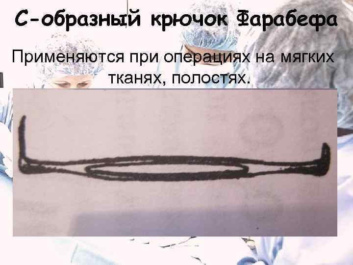 С-образный крючок Фарабефа Применяются при операциях на мягких   тканях, полостях. 