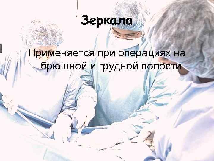    Зеркала Применяется при операциях на  брюшной и грудной полости 