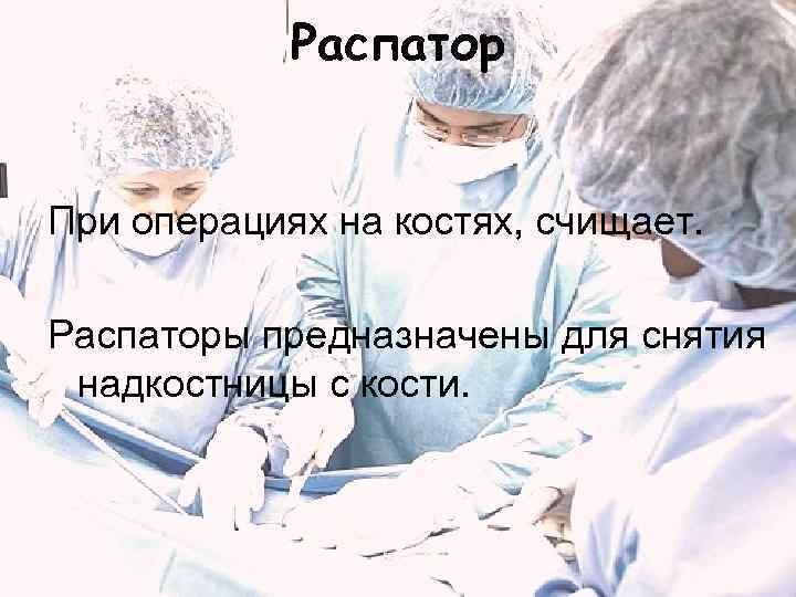   Распатор  При операциях на костях, счищает.  Распаторы предназначены для снятия