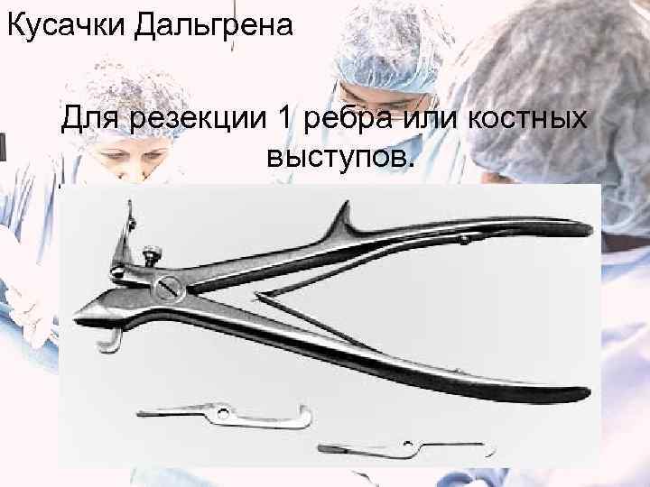 Кусачки Дальгрена Для резекции 1 ребра или костных    выступов. 