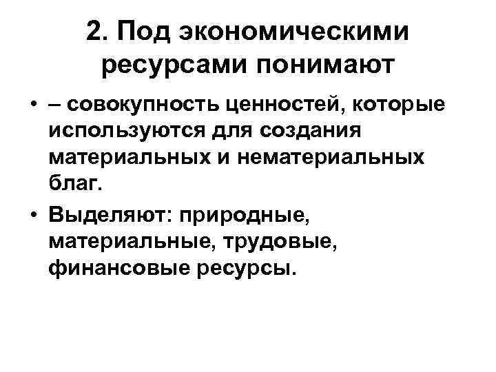   2. Под экономическими ресурсами понимают • – совокупность ценностей, которые  используются